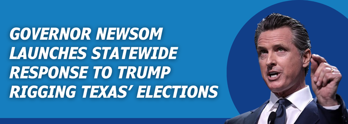 Governor Newsom launches statewide response to Trump rigging Texas elections