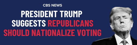 CBS News: President Trump suggest Republicans should nationalize voting