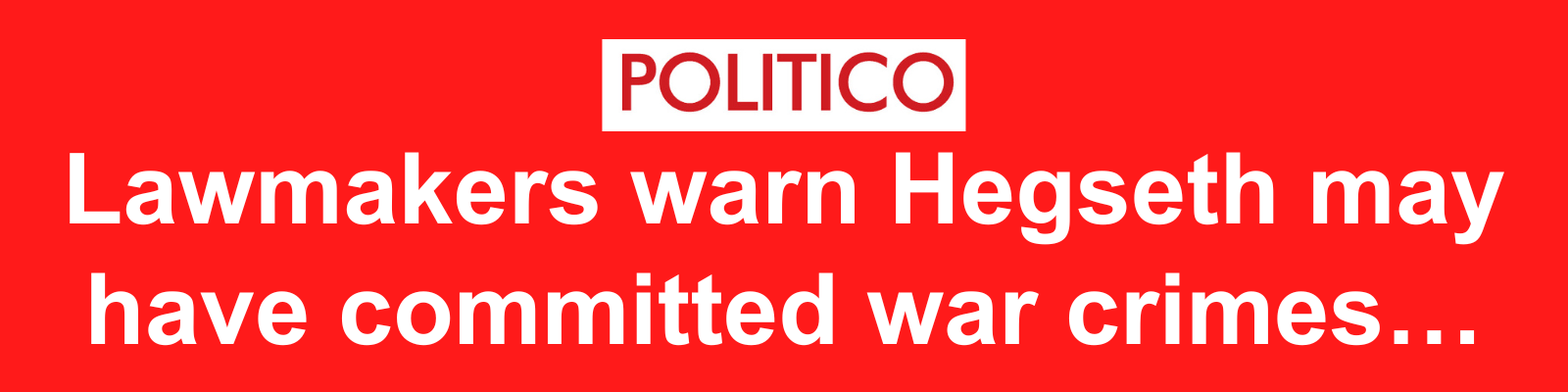 POLITICO: Lawmakers warn Hegseth may have committed war crimes...