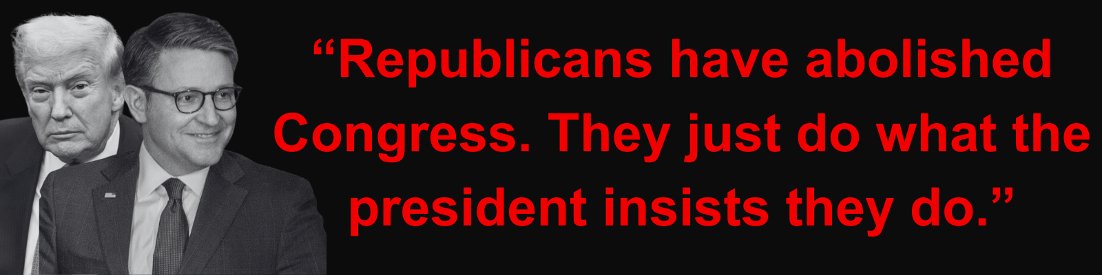 'Republicans have abolished Congress. They just do what the president insists they do.'