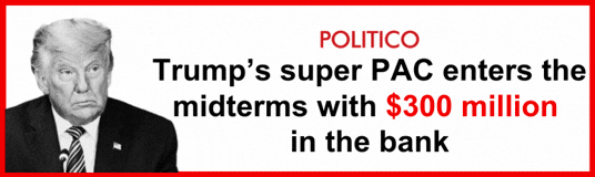 POLITICO: Trump's super PAC enters the midterms with $300 million in the bank / Brennan Center for Justice: Unprecedented Big Money Surge for Super PAC Tied to Trump