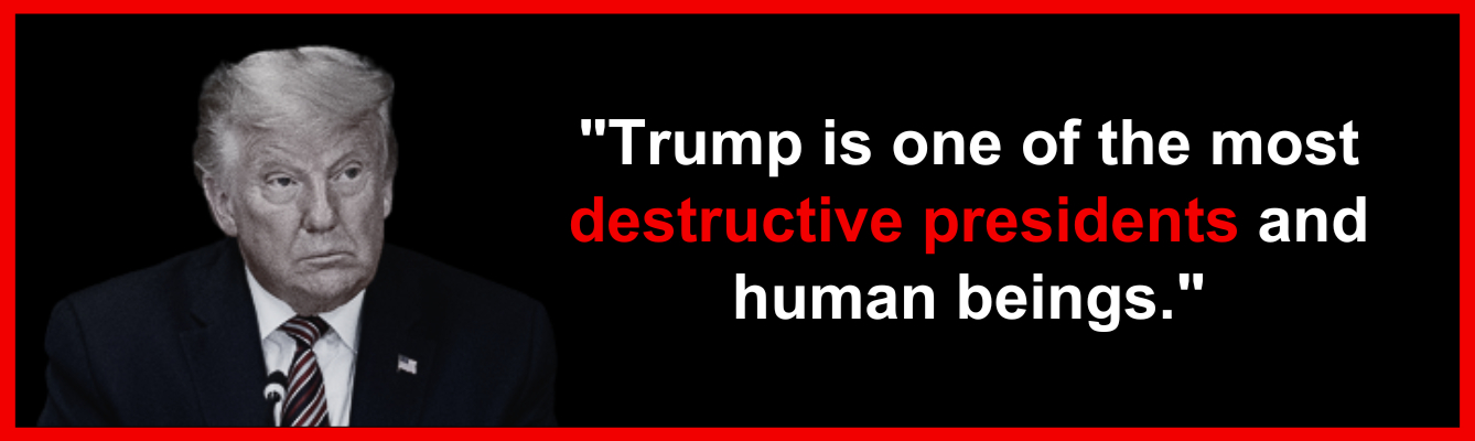 Trump is one of the most destructive presidents and human beings