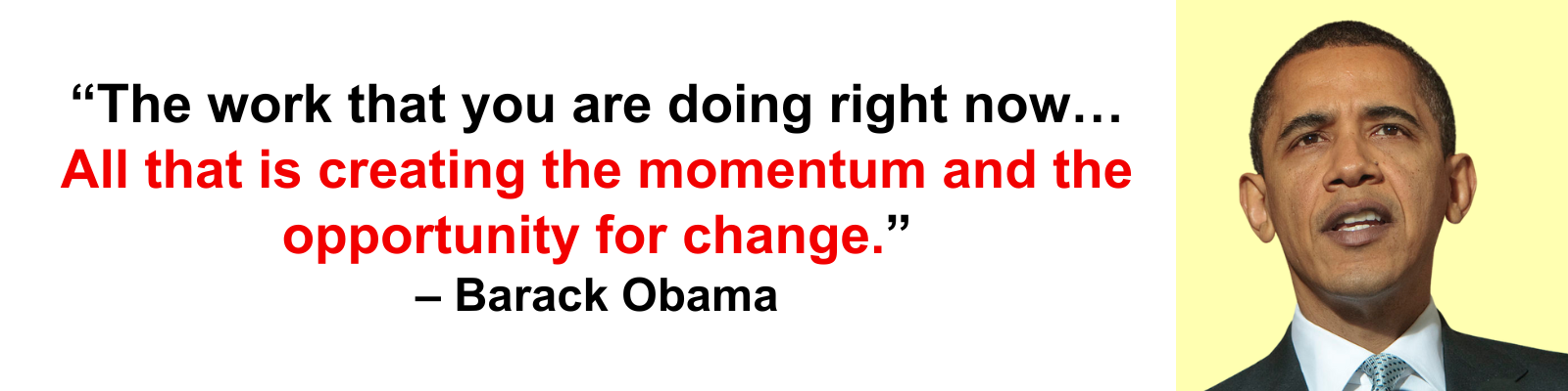 Barack Obama: The work that you are doing right now...All that is creating the momentum and the opportunity for change.