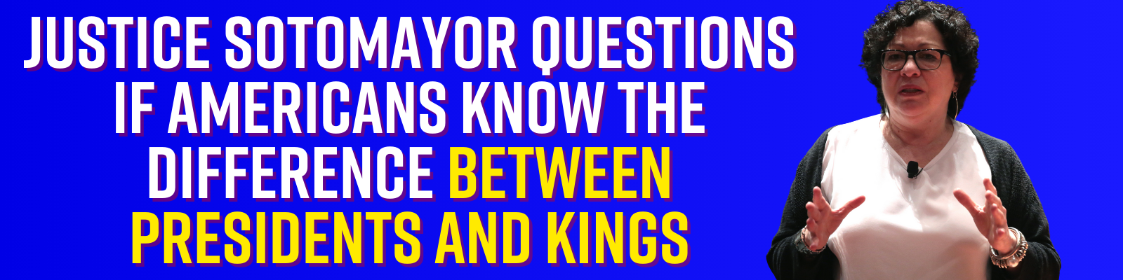 Justice Sotomayor questions if Americans know the difference between presidents and kings