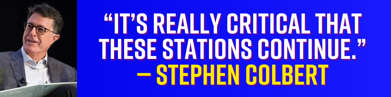 It’s really critical that these stations continue. — Stephen Colbert
