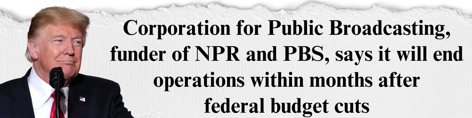 Corporation for Public Broadcasting, funder of NPR and PBS, says it will end operations within months after federal budget cuts Corporation for Public Broadcasting, funder of NPR and PBS, says it will end operations within months after federal budget cuts