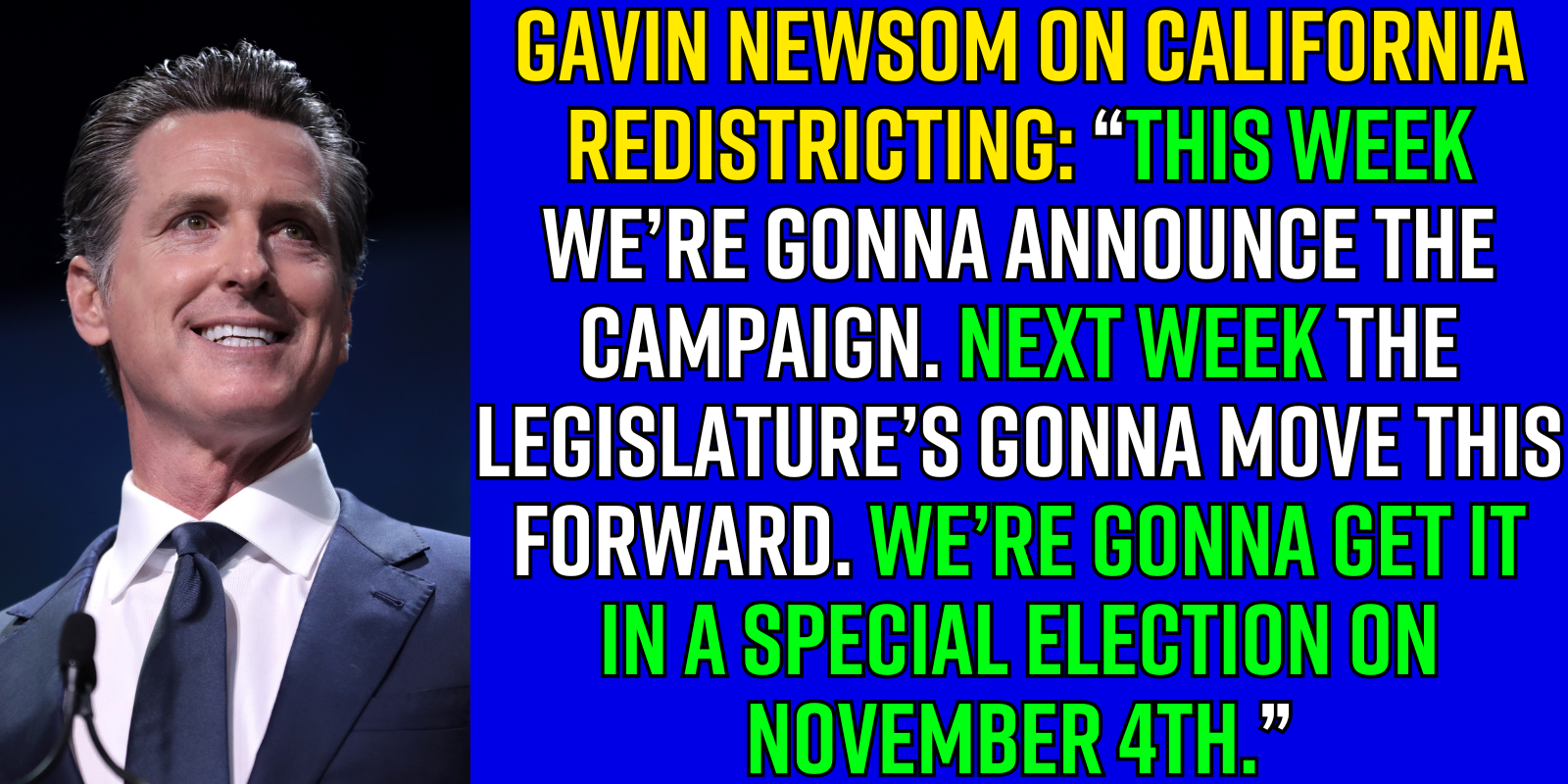 Gavin Newsom on California redistricting: “This week we’re gonna announce the campaign. Next week the legislature’s gonna move this forward. We’re gonna get it in a special election on November 4th.”