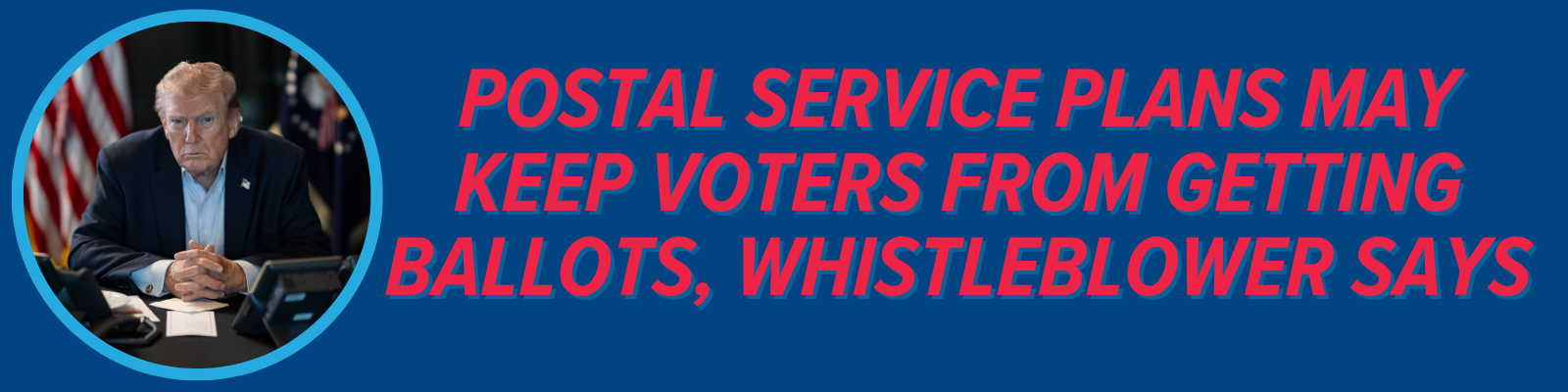 Postal Service plans may keep voters from getting ballots, whistleblower says