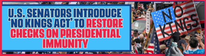 U.S. Senators Introduce ‘No Kings Act’ to Restore Checks on Presidential Immunity’