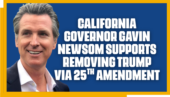 California Governor GAVIN NEWSOM SUPPORTS Removing Trump VIA 25th AMENDMENT California Governor GAVIN NEWSOM SUPPORTS Removing Trump VIA 25th AMENDMENT