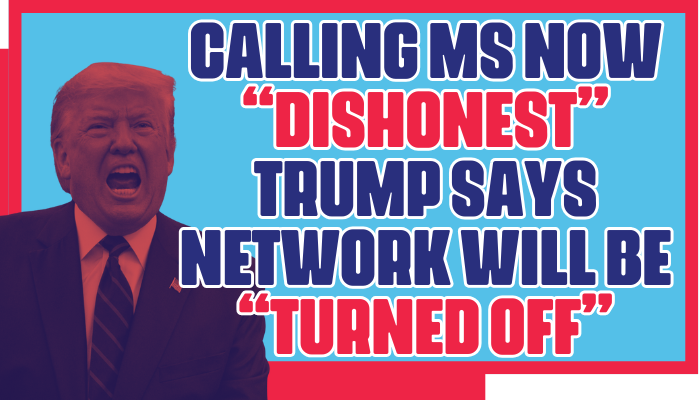 “Calling MS NOW ‘Dishonest,’ Trump Says Network Will Be ‘Turned Off’ “Calling MS NOW ‘Dishonest,’ Trump Says Network Will Be ‘Turned Off’