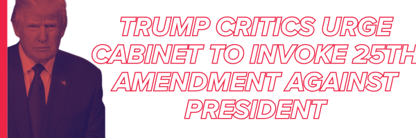 Trump Critics Urge Cabinet to Invoke 25th Amendment Against President