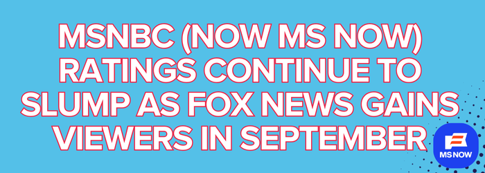 MSNBC (now MS NOW) ratings continue to slump as Fox News gains viewers in September